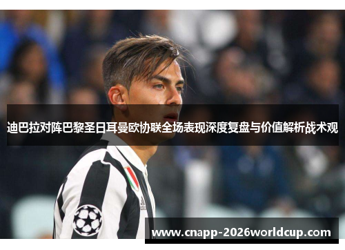 迪巴拉对阵巴黎圣日耳曼欧协联全场表现深度复盘与价值解析战术观