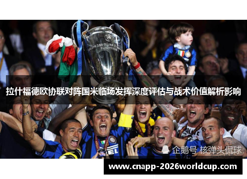 拉什福德欧协联对阵国米临场发挥深度评估与战术价值解析影响