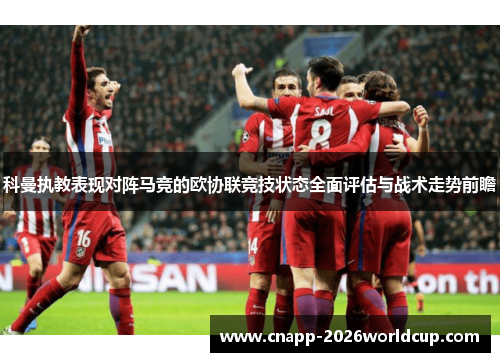 科曼执教表现对阵马竞的欧协联竞技状态全面评估与战术走势前瞻