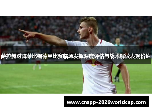 萨拉赫对阵莱比锡德甲比赛临场发挥深度评估与战术解读表现价值