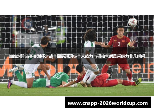加维对阵马赛亚洲杯之战全面展现顶级个人能力与领袖气质风采魅力非凡瞬间
