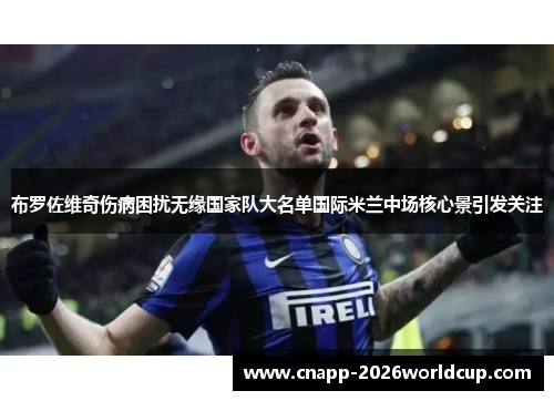 布罗佐维奇伤病困扰无缘国家队大名单国际米兰中场核心景引发关注