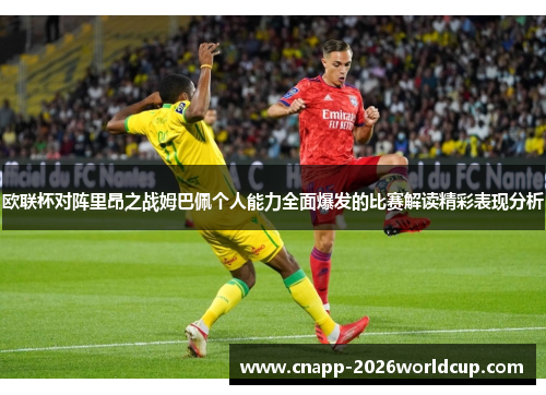 欧联杯对阵里昂之战姆巴佩个人能力全面爆发的比赛解读精彩表现分析