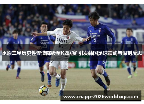 水原三星历史性惨遭降级至K2联赛 引发韩国足球震动与深刻反思