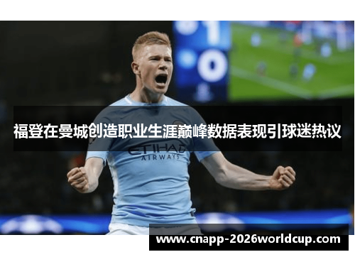 福登在曼城创造职业生涯巅峰数据表现引球迷热议