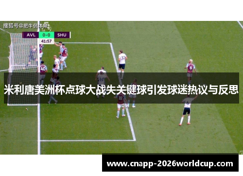 米利唐美洲杯点球大战失关键球引发球迷热议与反思