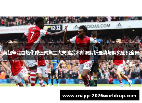 英超争冠白热化球迷聚焦三大关键战术前瞻解析走势与胜负密码全景