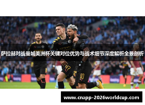 萨拉赫对战曼城美洲杯关键对位优势与战术细节深度解析全景剖析
