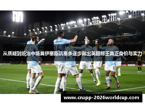 从质疑到统治中场莫伊塞斯凯塞多逐步踢出英超标王真正身价与实力