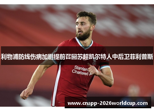 利物浦防线伤病加剧提前召回苏超凯尔特人中后卫菲利普斯