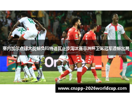 塞内加尔点球大战憾负科特迪瓦止步淘汰赛非洲杯卫冕冠军遗憾出局