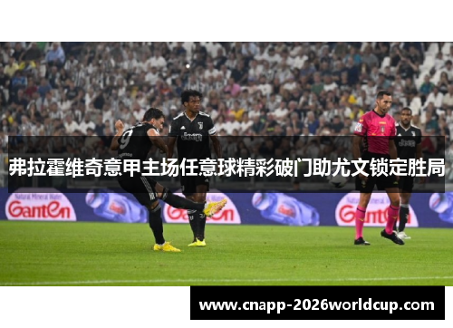 弗拉霍维奇意甲主场任意球精彩破门助尤文锁定胜局