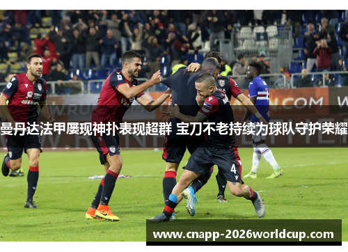 曼丹达法甲屡现神扑表现超群 宝刀不老持续为球队守护荣耀
