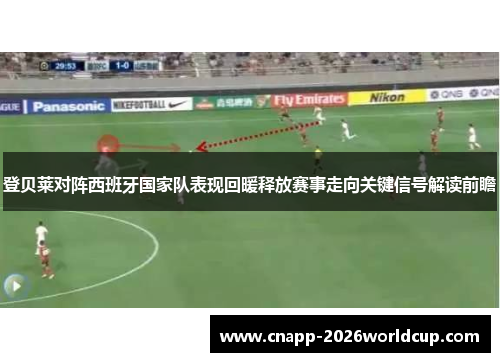 登贝莱对阵西班牙国家队表现回暖释放赛事走向关键信号解读前瞻