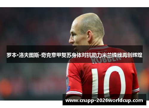 罗本·洛夫图斯-奇克意甲复苏身体对抗助力米兰锋线再创辉煌